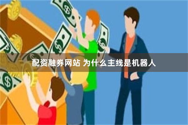 配资融券网站 为什么主线是机器人