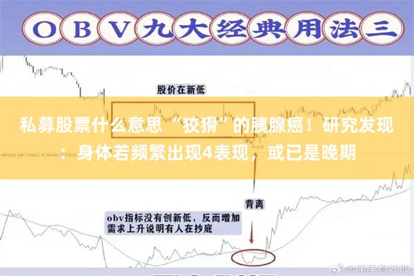 私募股票什么意思 “狡猾”的胰腺癌！研究发现：身体若频繁出现4表现，或已是晚期
