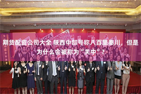 期货配资公司大全 陕西中部号称八百里秦川，但是为什么会被称为“关中”？