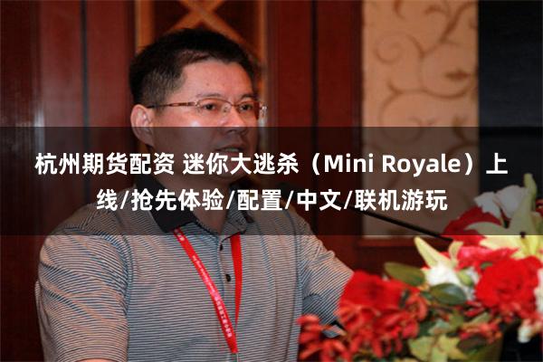 杭州期货配资 迷你大逃杀（Mini Royale）上线/抢先体验/配置/中文/联机游玩