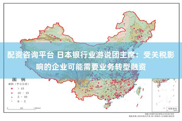 配资咨询平台 日本银行业游说团主席：受关税影响的企业可能需要业务转型融资