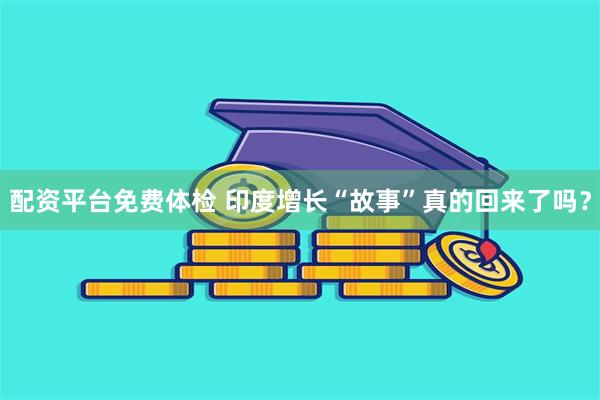 配资平台免费体检 印度增长“故事”真的回来了吗？