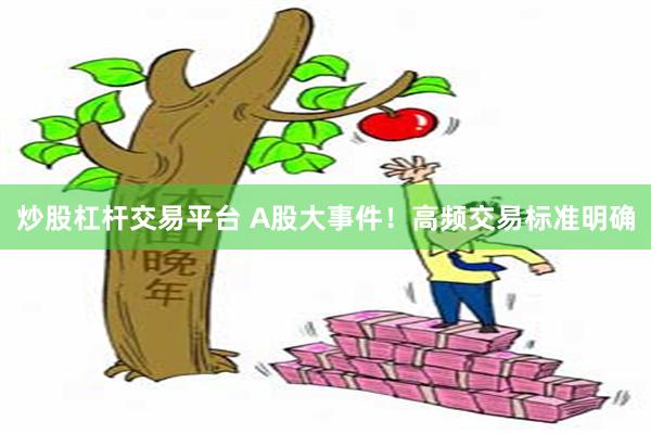炒股杠杆交易平台 A股大事件！高频交易标准明确