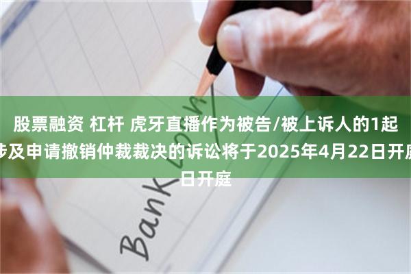 股票融资 杠杆 虎牙直播作为被告/被上诉人的1起涉及申请撤销仲裁裁决的诉讼将于2025年4月22日开庭