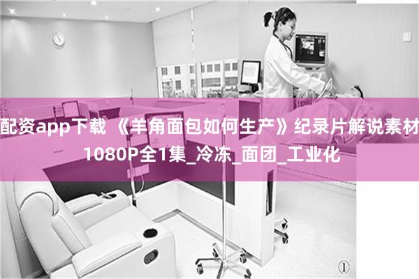 配资app下载 《羊角面包如何生产》纪录片解说素材 1080P全1集_冷冻_面团_工业化