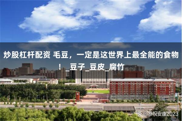 炒股杠杆配资 毛豆，一定是这世界上最全能的食物！_豆子_豆皮_腐竹
