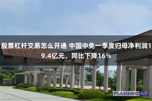 股票杠杆交易怎么开通 中国中免一季度归母净利润19.4亿元，同比下降16%