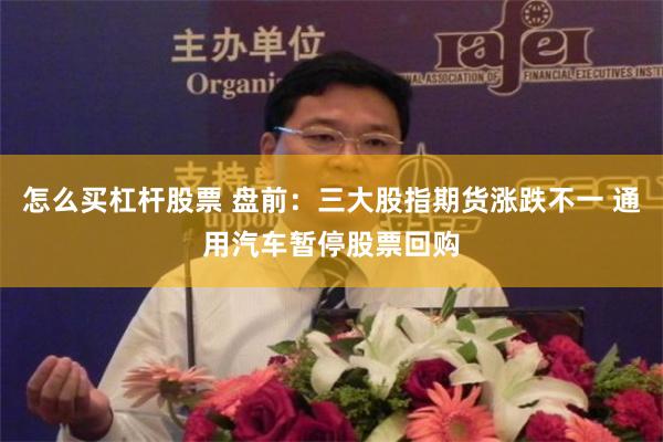 怎么买杠杆股票 盘前：三大股指期货涨跌不一 通用汽车暂停股票回购