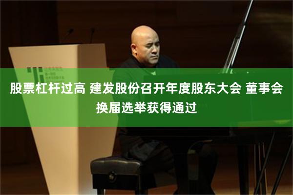 股票杠杆过高 建发股份召开年度股东大会 董事会换届选举获得通过