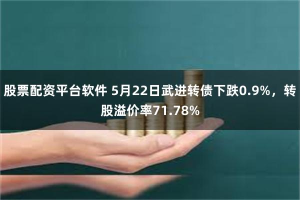 股票配资平台软件 5月22日武进转债下跌0.9%，转股溢价率71.78%