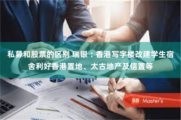私募和股票的区别 瑞银︰香港写字楼改建学生宿舍利好香港置地、太古地产及信置等