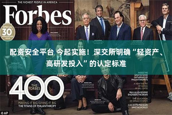 配资安全平台 今起实施！深交所明确“轻资产、高研发投入”的认定标准