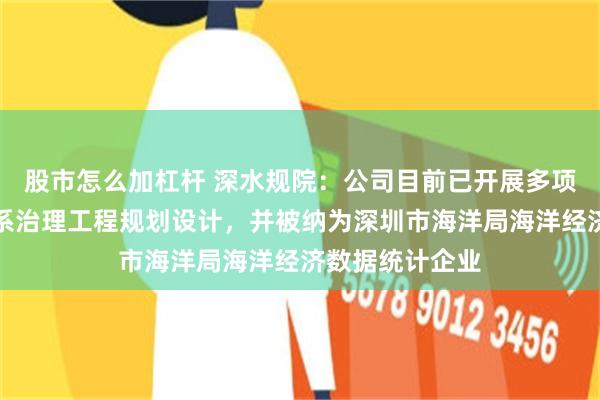 股市怎么加杠杆 深水规院：公司目前已开展多项滨海地区的水系治理工程规划设计，并被纳为深圳市海洋局海洋经济数据统计企业