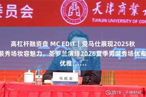高杠杆融资盘 MC EDIT｜爱马仕展现2025秋冬女装秀场妆容魅力，圣罗兰演绎2026夏季男装秀场优雅……