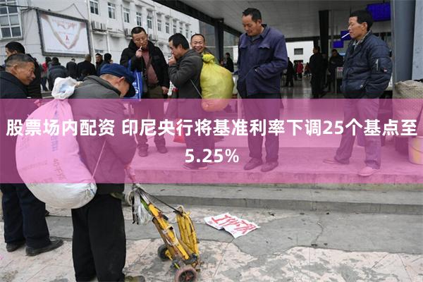股票场内配资 印尼央行将基准利率下调25个基点至5.25%