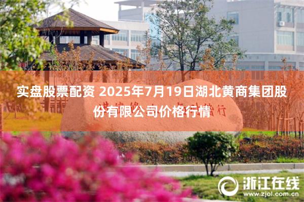 实盘股票配资 2025年7月19日湖北黄商集团股份有限公司价格行情
