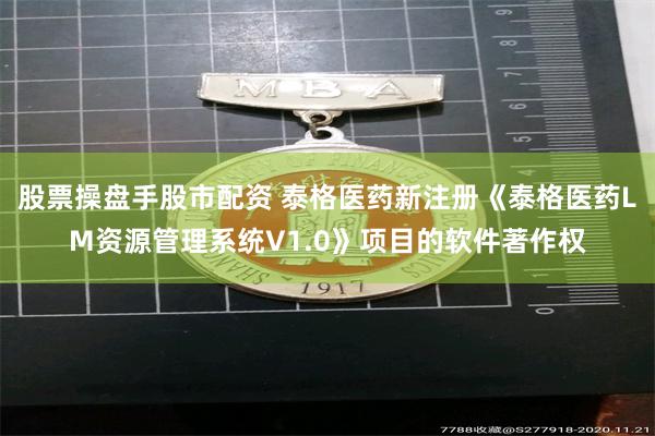 股票操盘手股市配资 泰格医药新注册《泰格医药LM资源管理系统V1.0》项目的软件著作权