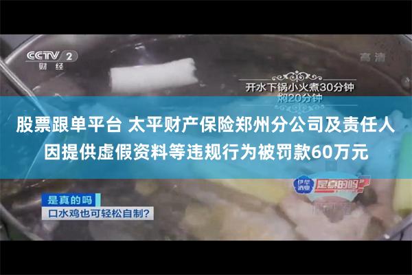 股票跟单平台 太平财产保险郑州分公司及责任人因提供虚假资料等违规行为被罚款60万元