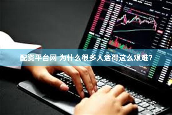 配资平台网 为什么很多人活得这么艰难？