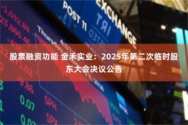 股票融资功能 金禾实业：2025年第二次临时股东大会决议公告