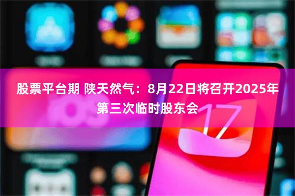 股票平台期 陕天然气：8月22日将召开2025年第三次临时股东会