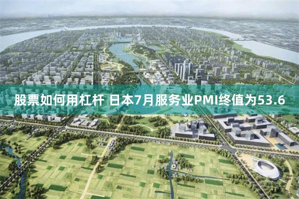 股票如何用杠杆 日本7月服务业PMI终值为53.6