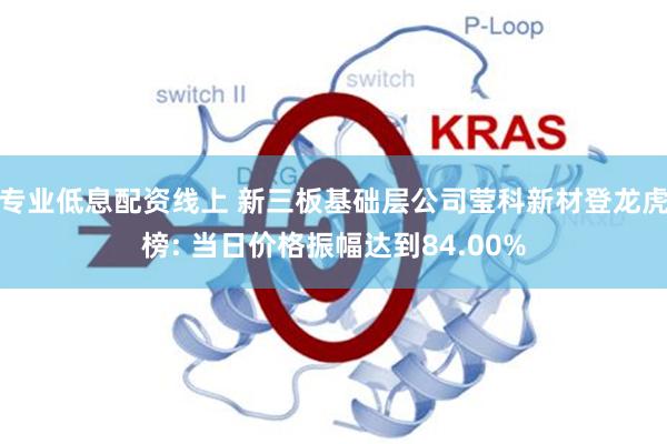 专业低息配资线上 新三板基础层公司莹科新材登龙虎榜: 当日价格振幅达到84.00%