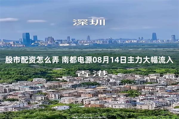 股市配资怎么弄 南都电源08月14日主力大幅流入