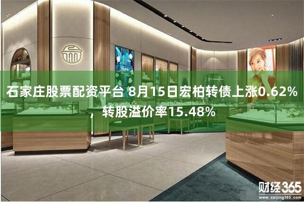 石家庄股票配资平台 8月15日宏柏转债上涨0.62%，转股溢价率15.48%