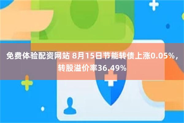 免费体验配资网站 8月15日节能转债上涨0.05%，转股溢价率36.49%
