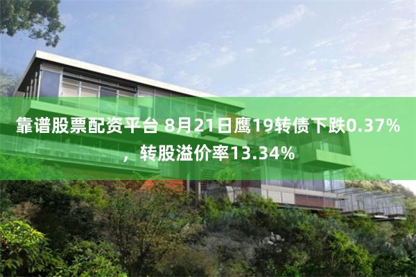 靠谱股票配资平台 8月21日鹰19转债下跌0.37%，转股溢价率13.34%