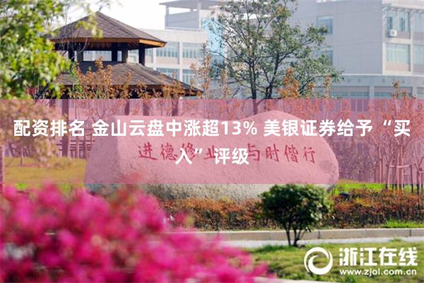 配资排名 金山云盘中涨超13% 美银证券给予 “买入” 评级