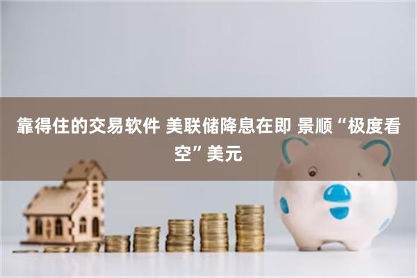 靠得住的交易软件 美联储降息在即 景顺“极度看空”美元