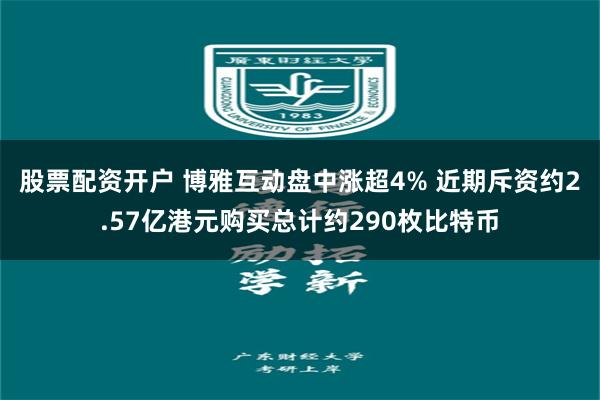 股票配资开户 博雅互动盘中涨超4% 近期斥资约2.57亿港元购买总计约290枚比特币