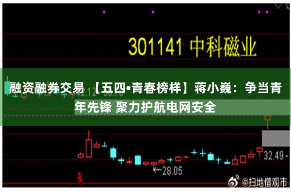 融资融券交易 【五四•青春榜样】蒋小巍：争当青年先锋 聚力护航电网安全