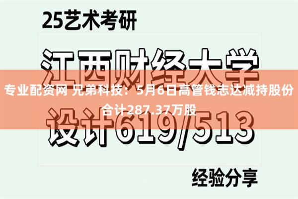 专业配资网 兄弟科技：5月6日高管钱志达减持股份合计287.37万股